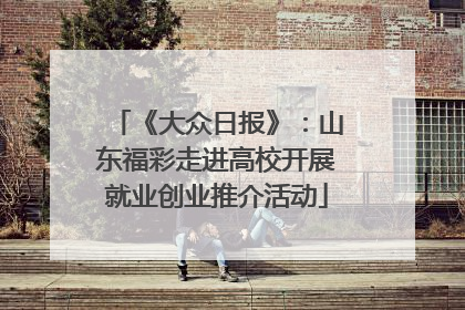 《大众日报》：山东福彩走进高校开展就业创业推介活动