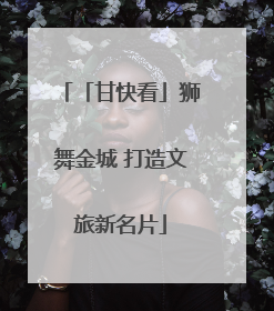 「甘快看」狮舞金城 打造文旅新名片