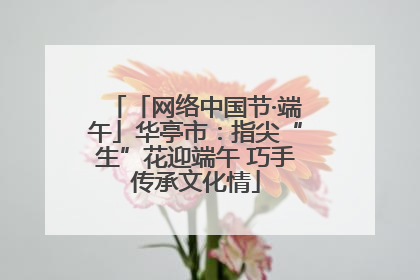 「网络中国节·端午」华亭市：指尖“生”花迎端午 巧手传承文化情