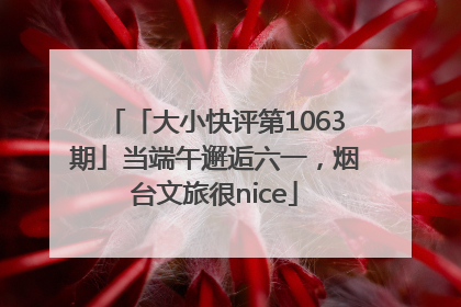 「大小快评第1063期」当端午邂逅六一，烟台文旅很nice