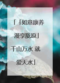 「如意康养 漫享陇原」千山万水 就爱天水