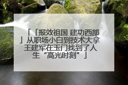 「报效祖国 建功西部」从职场小白到技术大拿 王建军在玉门找到了人生“高光时刻”