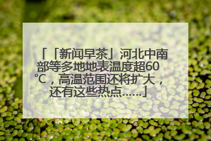 「新闻早茶」河北中南部等多地地表温度超60℃，高温范围还将扩大，还有这些热点……