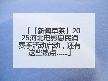 「新闻早茶」2025河北电影惠民消费季活动启动，还有这些热点……