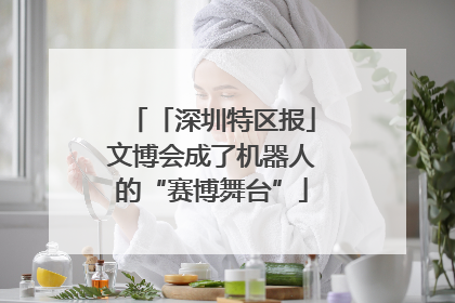 「深圳特区报」文博会成了机器人的“赛博舞台”