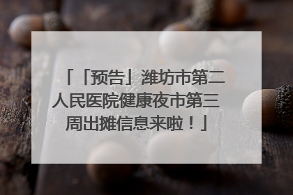 「预告」潍坊市第二人民医院健康夜市第三周出摊信息来啦！