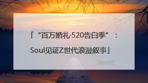 “百万婚礼·520告白季”：Soul见证Z世代浪漫叙事