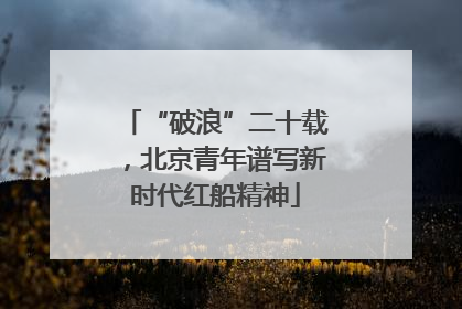 “破浪”二十载，北京青年谱写新时代红船精神