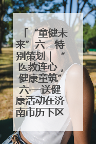 “童健未来”六一特别策划｜“医教连心，健康童筑”六·一送健康活动在济南市历下区俊德实验学校举行