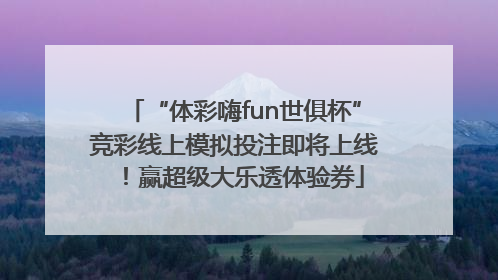 “体彩嗨fun世俱杯”竞彩线上模拟投注即将上线！赢超级大乐透体验券