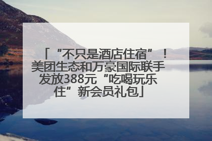 “不只是酒店住宿”！美团生态和万豪国际联手发放388元“吃喝玩乐住”新会员礼包