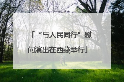 “与人民同行”慰问演出在西藏举行