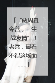 “两周夏令营，一生战友情”！老兵：最看不得这场面……