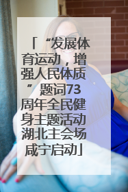 “发展体育运动，增强人民体质”题词73周年全民健身主题活动湖北主会场咸宁启动