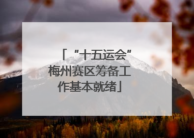 “十五运会”梅州赛区筹备工作基本就绪
