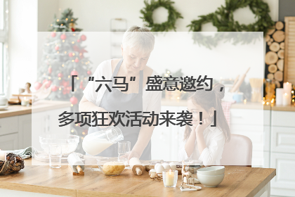 “六马”盛意邀约，多项狂欢活动来袭！