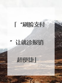 “刷脸支付”让就诊报销超便捷