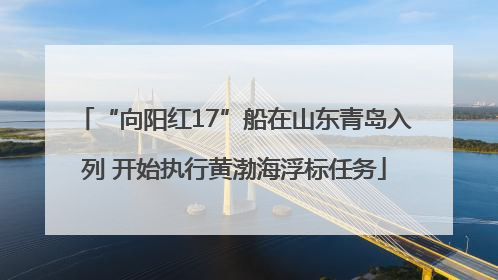“向阳红17”船在山东青岛入列 开始执行黄渤海浮标任务