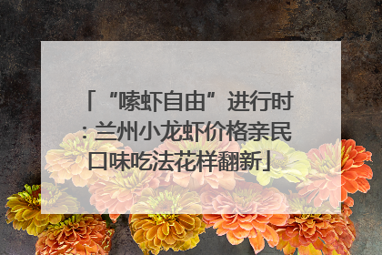 “嗦虾自由”进行时：兰州小龙虾价格亲民口味吃法花样翻新