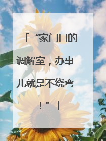 “家门口的调解室，办事儿就是不绕弯！”