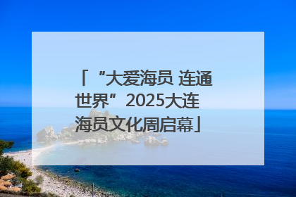 “大爱海员 连通世界”2025大连海员文化周启幕