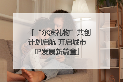 “尔滨礼物”共创计划启航 开启城市IP发展新篇章