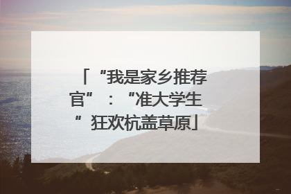 “我是家乡推荐官”：“准大学生”狂欢杭盖草原