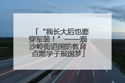 “我长大后也要穿军装！”——观沙岭街道国防教育点燃学子报国梦