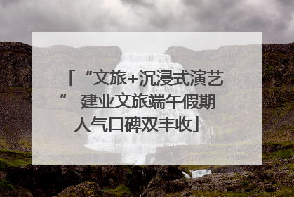 “文旅+沉浸式演艺” 建业文旅端午假期人气口碑双丰收