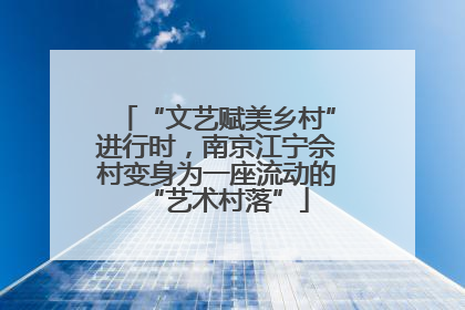 “文艺赋美乡村”进行时，南京江宁佘村变身为一座流动的“艺术村落”