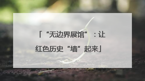 “无边界展馆”：让红色历史“墙”起来