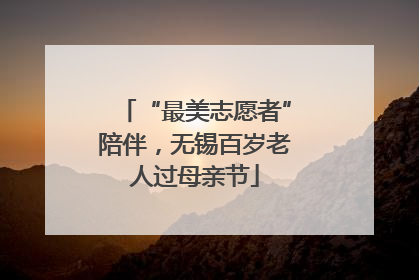 “最美志愿者”陪伴，无锡百岁老人过母亲节
