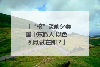 “核”谈前夕美国中东撤人 以色列动武在即？