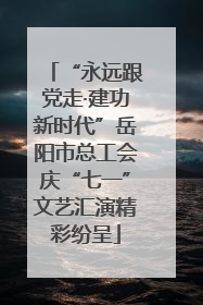 “永远跟党走·建功新时代”岳阳市总工会庆“七一”文艺汇演精彩纷呈