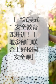 “沉浸式”安全教育课开讲！十堰多部门联合上好校园安全课