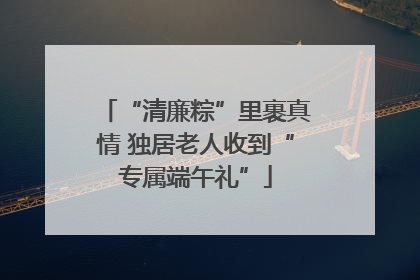 “清廉粽”里裹真情 独居老人收到“专属端午礼”