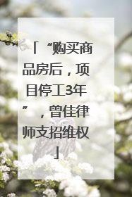 “购买商品房后，项目停工3年”，曾佳律师支招维权