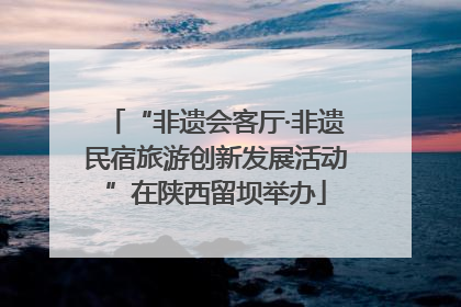 “非遗会客厅·非遗民宿旅游创新发展活动”在陕西留坝举办
