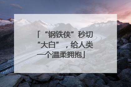 “钢铁侠”秒切“大白”，给人类一个温柔拥抱