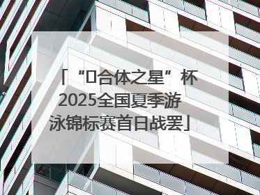 “﻿合体之星”杯2025全国夏季游泳锦标赛首日战罢