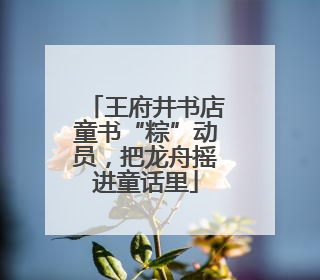王府井书店童书“粽”动员，把龙舟摇进童话里