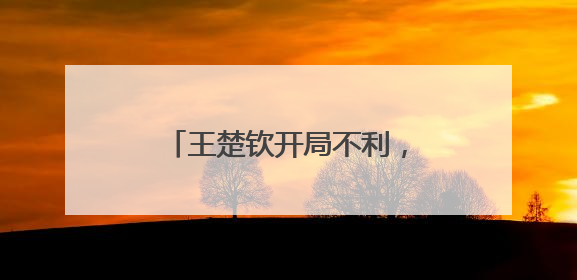 王楚钦开局不利，王皓带他去换了件球衣，然后……
