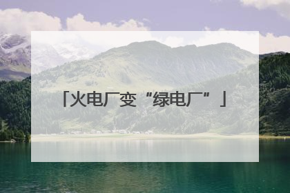 火电厂变“绿电厂”