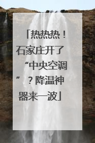热热热！石家庄开了“中央空调”？降温神器来一波