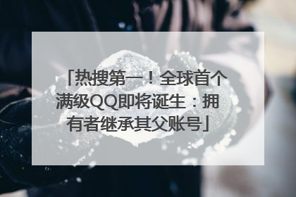 热搜第一！全球首个满级QQ即将诞生：拥有者继承其父账号