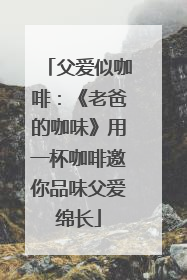 父爱似咖啡：《老爸的咖味》用一杯咖啡邀你品味父爱绵长