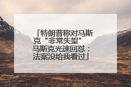 特朗普称对马斯克“非常失望” 马斯克光速回怼：法案没给我看过