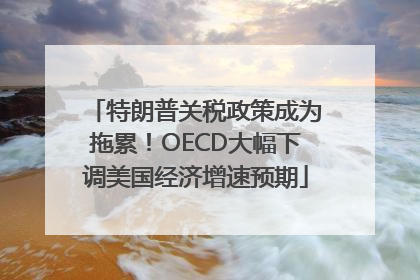 特朗普关税政策成为拖累！OECD大幅下调美国经济增速预期