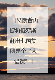 特朗普再提将俄罗斯赶出七国集团是个“大错误”