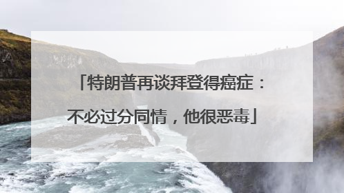 特朗普再谈拜登得癌症：不必过分同情，他很恶毒